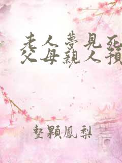 老人梦见死去的父母亲人预示什么