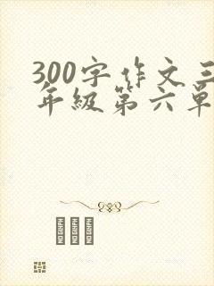 300字作文三年级第六单元