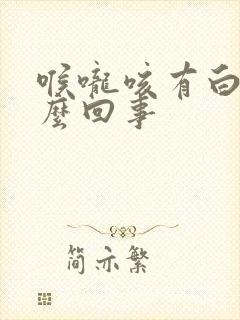 喉咙咳有白痰怎么回事