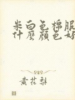 米白色棉服内搭什么颜色好看