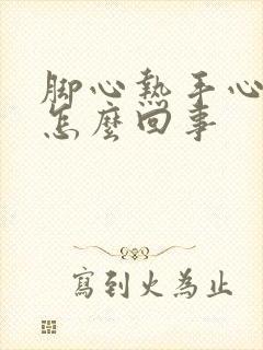 脚心热手心热是怎么回事