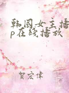 韩国女主播vip在线播放