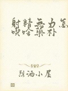 射精无力怎么办吃啥药补