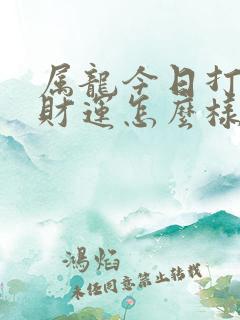 属龙今日打麻将财运怎么样