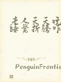 老人天天晚上不睡觉折腾咋办