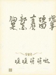 胸部有硬块刺疼是怎么回事