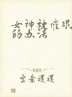 女神被催眠拿下的办法