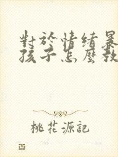 对于情绪暴躁的孩子怎么教育