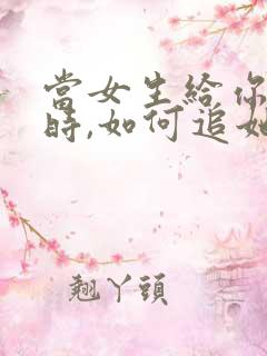 当女生给你机会时,如何追她