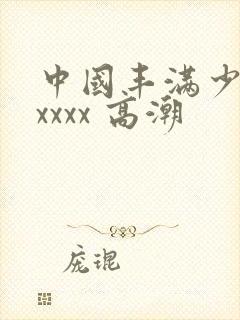 中国丰满少妇xxxxx 高潮