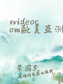 xvideocom欧美亚洲