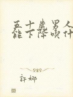 五十岁男人性功能下降吃什么药最好