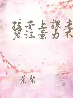 孩子上课老走神儿注意力不集中