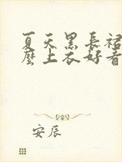 夏天黑长裙配什么上衣好看