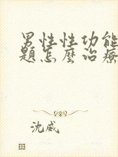 男性性功能有问题怎么治疗