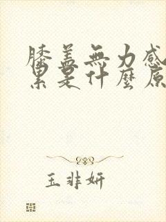 膝盖无力感觉很累是什么原因