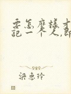 要怎么样才能忘记一个人,即使很爱