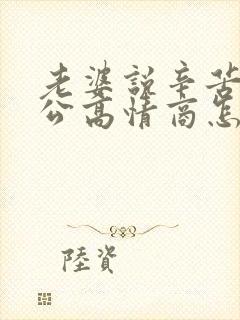 老婆说辛苦了老公高情商怎么回复她