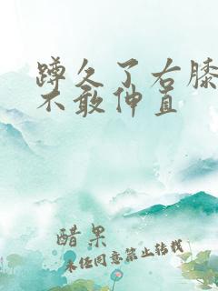 蹲久了右膝盖疼不敢伸直