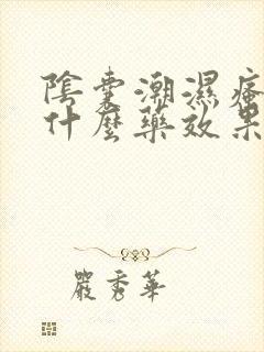 阴囊潮湿瘙痒用什么药效果最快