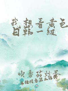 我想看黄色欧美日韩一级