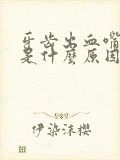 牙齿出血嘴巴苦是什么原因