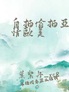 自拍偷拍亚洲激情欧美