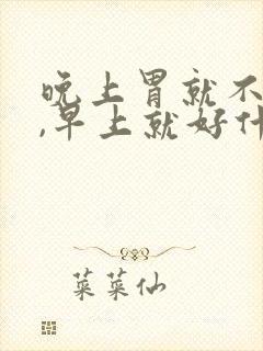 晚上胃就不舒服,早上就好什么原因