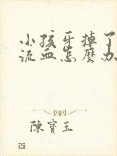 小孩牙掉了一直流血怎么办