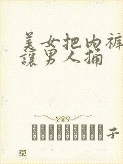 美女把内裤扒开让男人捅