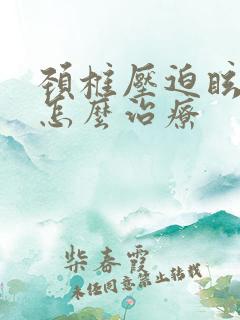 颈椎压迫眩晕症怎么治疗