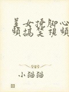 美女挠脚心的视频搞笑视频