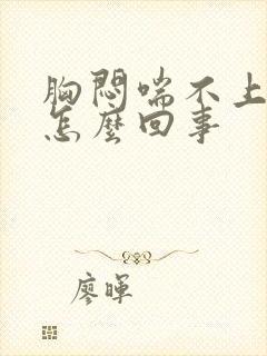 胸闷喘不上气是怎么回事