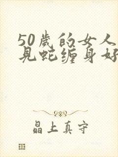 50岁的女人梦见蛇缠身好不好