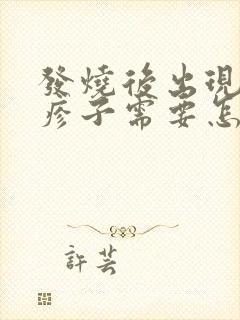 发烧后出现的红疹子需要怎么处理