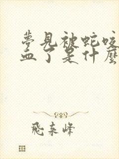 梦见被蛇咬了出血了是什么征兆