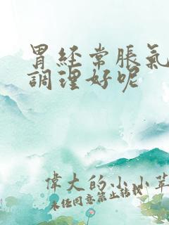 胃经常胀气吃什调理好呢