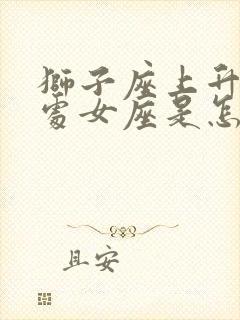 狮子座上升星座处女座是怎么样的人