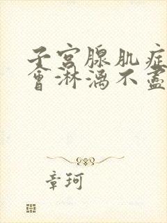 子宫腺肌症月经会淋漓不尽吗