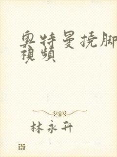 奥特曼挠脚心的视频