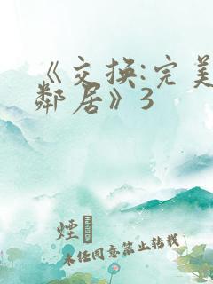 《交换:完美的邻居》3