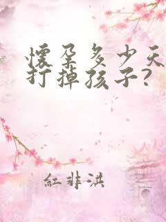 怀孕多少天可以打掉孩子?