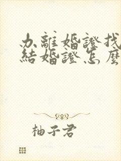 办离婚证找不到结婚证怎么办