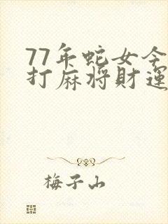 77年蛇女今天打麻将财运怎么样