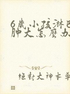 6岁小孩淋巴结肿大怎么办