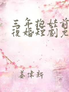 三年抱娃前夫请复婚短剧免费观看