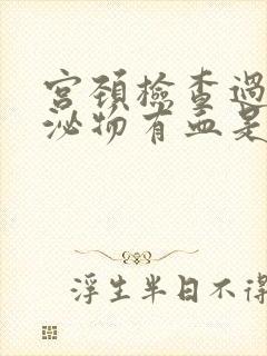 宫颈检查过后分泌物有血是怎么回事