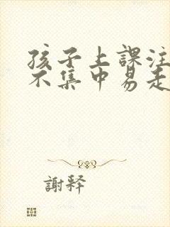 孩子上课注意力不集中易走神