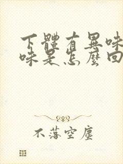 下体有异味腥臭味是怎么回事