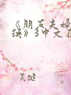 《朋友夫妇:交换》3中文在线